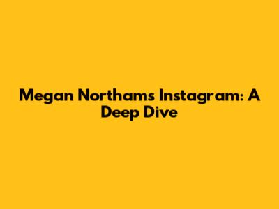Megan Northam's Instagram: A Deep Dive