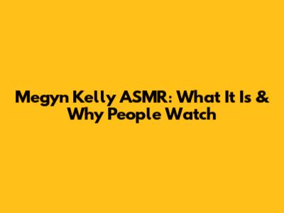 Megyn Kelly ASMR: What It Is & Why People Watch
