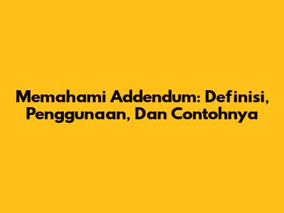 Memahami Addendum: Definisi, Penggunaan, Dan Contohnya