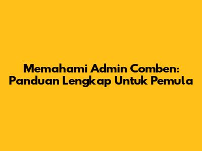 Memahami Admin Comben: Panduan Lengkap Untuk Pemula