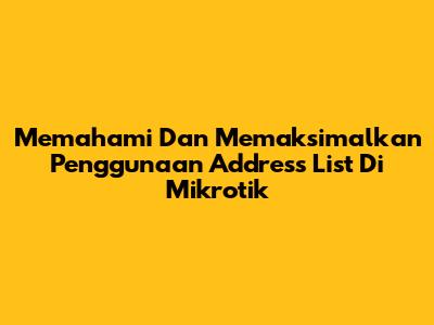 Memahami Dan Memaksimalkan Penggunaan Address List Di Mikrotik