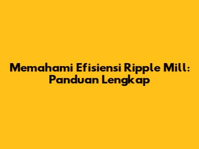 Memahami Efisiensi Ripple Mill: Panduan Lengkap