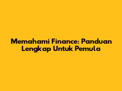 Memahami Finance: Panduan Lengkap Untuk Pemula
