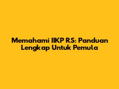 Memahami IIKP RS: Panduan Lengkap Untuk Pemula