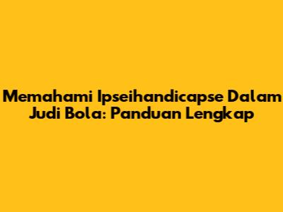 Memahami Ipseihandicapse Dalam Judi Bola: Panduan Lengkap