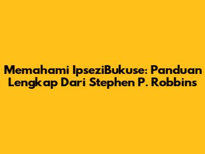 Memahami IpseziBukuse: Panduan Lengkap Dari Stephen P. Robbins