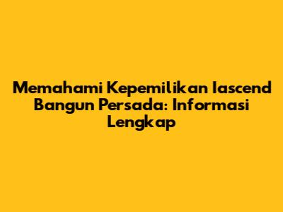 Memahami Kepemilikan Iascend Bangun Persada: Informasi Lengkap
