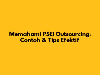 Memahami PSEI Outsourcing: Contoh & Tips Efektif