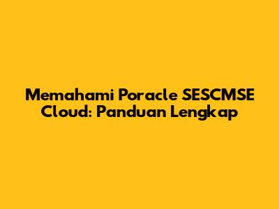 Memahami Poracle SESCMSE Cloud: Panduan Lengkap