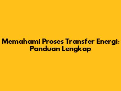 Memahami Proses Transfer Energi: Panduan Lengkap