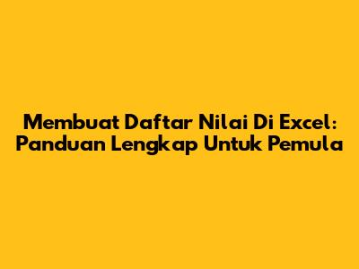 Membuat Daftar Nilai Di Excel: Panduan Lengkap Untuk Pemula