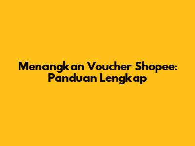 Menangkan Voucher Shopee: Panduan Lengkap