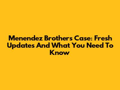 Menendez Brothers Case: Fresh Updates And What You Need To Know