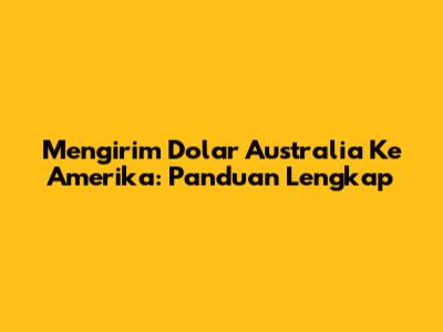 Mengirim Dolar Australia Ke Amerika: Panduan Lengkap