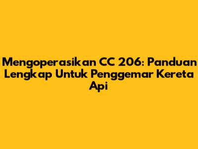 Mengoperasikan CC 206: Panduan Lengkap Untuk Penggemar Kereta Api