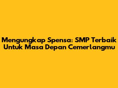 Mengungkap Spensa: SMP Terbaik Untuk Masa Depan Cemerlangmu