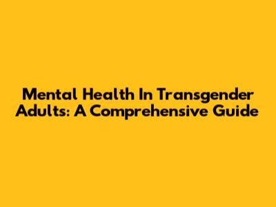 Mental Health In Transgender Adults: A Comprehensive Guide