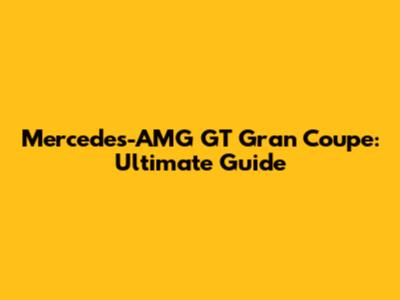 Mercedes-AMG GT Gran Coupe: Ultimate Guide