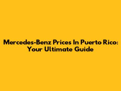 Mercedes-Benz Prices In Puerto Rico: Your Ultimate Guide