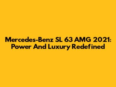Mercedes-Benz SL 63 AMG 2021: Power And Luxury Redefined