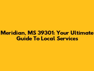 Meridian, MS 39301: Your Ultimate Guide To Local Services