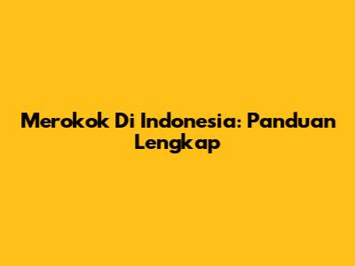 Merokok Di Indonesia: Panduan Lengkap