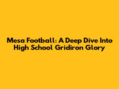 Mesa Football: A Deep Dive Into High School Gridiron Glory