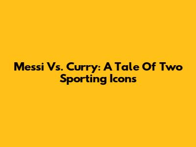 Messi Vs. Curry: A Tale Of Two Sporting Icons