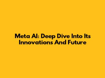 Meta AI: Deep Dive Into Its Innovations And Future