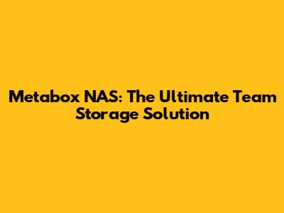 Metabox NAS: The Ultimate Team Storage Solution