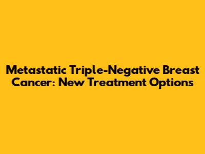 Metastatic Triple-Negative Breast Cancer: New Treatment Options