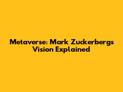 Metaverse: Mark Zuckerberg's Vision Explained
