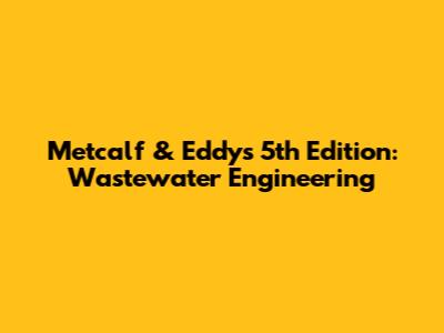 Metcalf & Eddy's 5th Edition: Wastewater Engineering