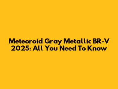 Meteoroid Gray Metallic BR-V 2025: All You Need To Know