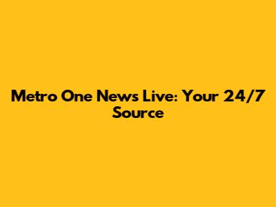Metro One News Live: Your 24/7 Source