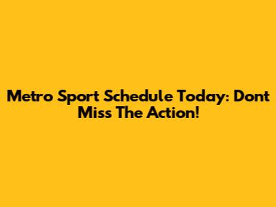 Metro Sport Schedule Today: Don't Miss The Action!