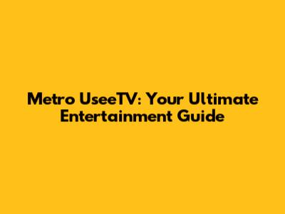 Metro UseeTV: Your Ultimate Entertainment Guide