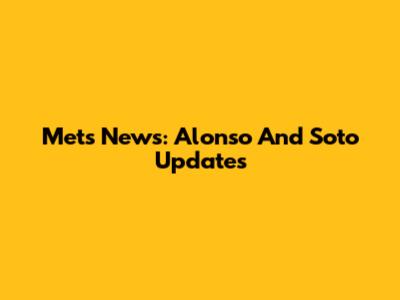 Mets News: Alonso And Soto Updates