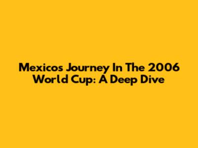 Mexico's Journey In The 2006 World Cup: A Deep Dive