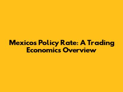 Mexico's Policy Rate: A Trading Economics Overview