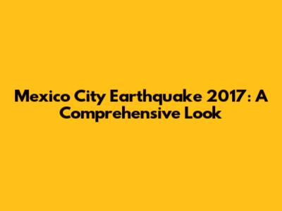 Mexico City Earthquake 2017: A Comprehensive Look