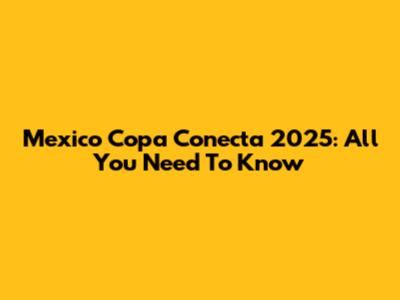 Mexico Copa Conecta 2025: All You Need To Know