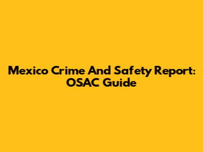 Mexico Crime And Safety Report: OSAC Guide