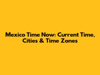 Mexico Time Now: Current Time, Cities & Time Zones