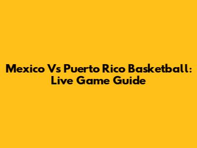 Mexico Vs Puerto Rico Basketball: Live Game Guide