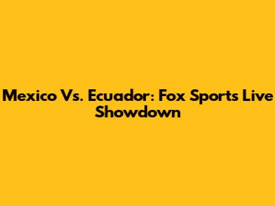 Mexico Vs. Ecuador: Fox Sports Live Showdown