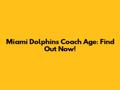 Miami Dolphins Coach Age: Find Out Now!