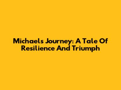 Michael's Journey: A Tale Of Resilience And Triumph