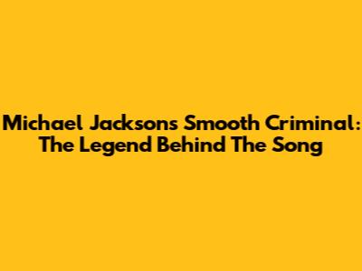Michael Jackson's Smooth Criminal: The Legend Behind The Song