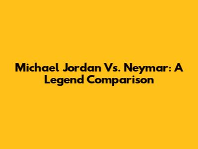 Michael Jordan Vs. Neymar: A Legend Comparison